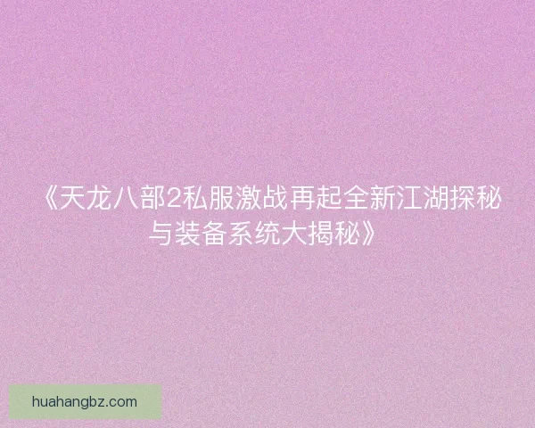 《天龙八部2私服激战再起全新江湖探秘与装备系统大揭秘》