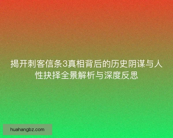 揭开刺客信条3真相背后的历史阴谋与人性抉择全景解析与深度反思